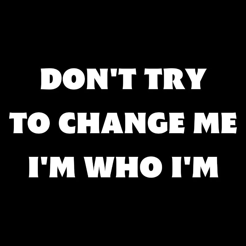 Don't try to change me