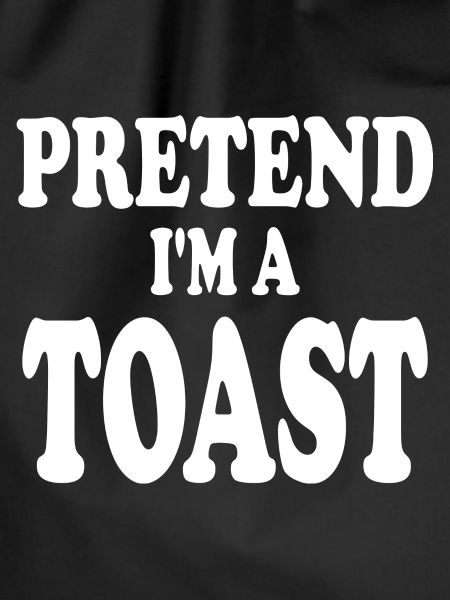 Pretend i'm a Toast