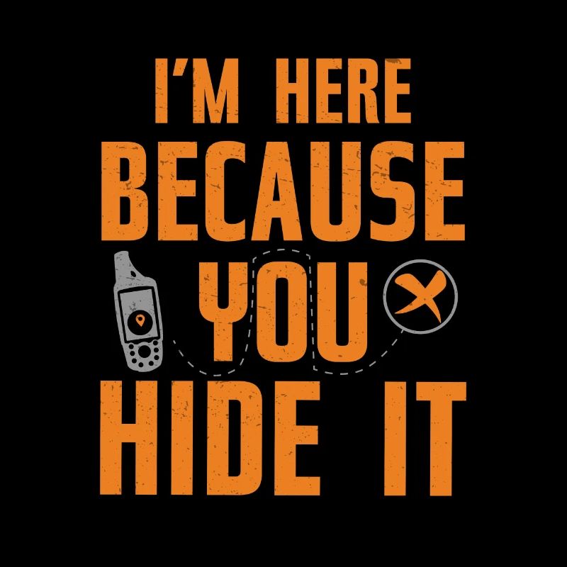 I'm Here Because You Funny Geocaching Humor For A