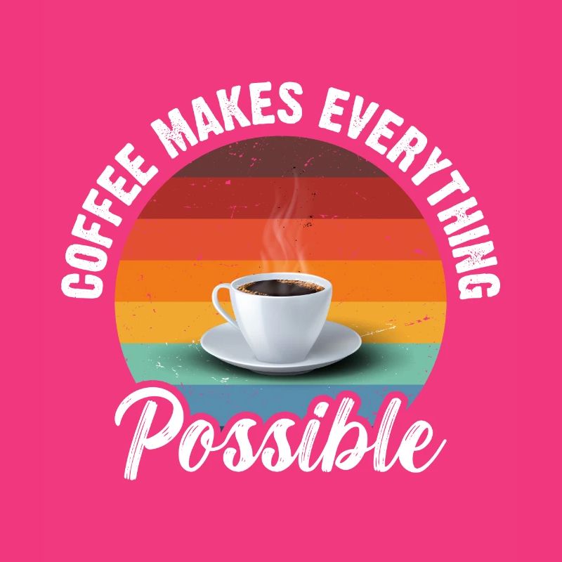Coffee makes everything possible