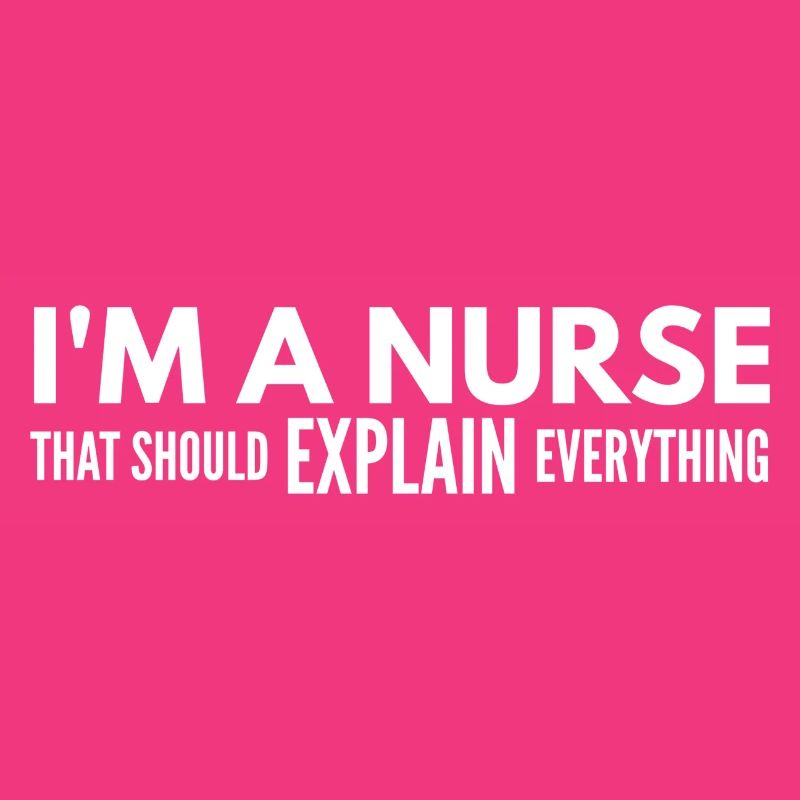 I'm A Nurse That Should Explain Everything