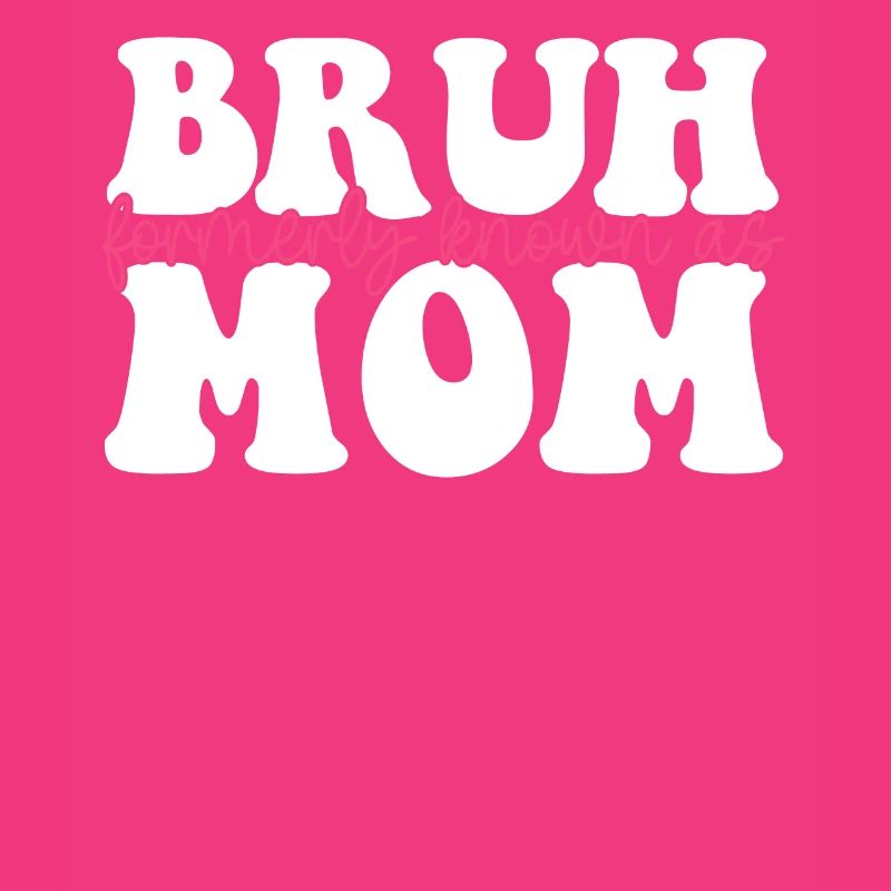Bruh Formerly Known As Mom