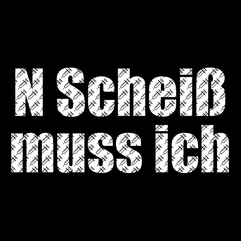 n scheiß muss ich