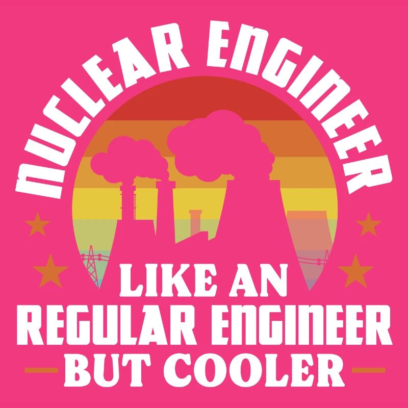 Nuclear engineer Like a regular engineer but