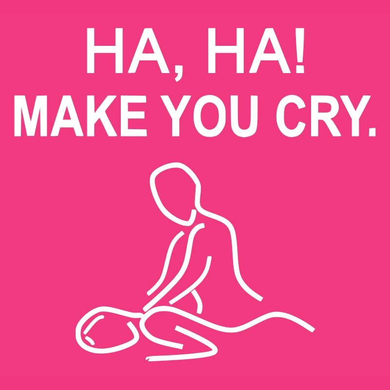Ha, ha! Make you cry