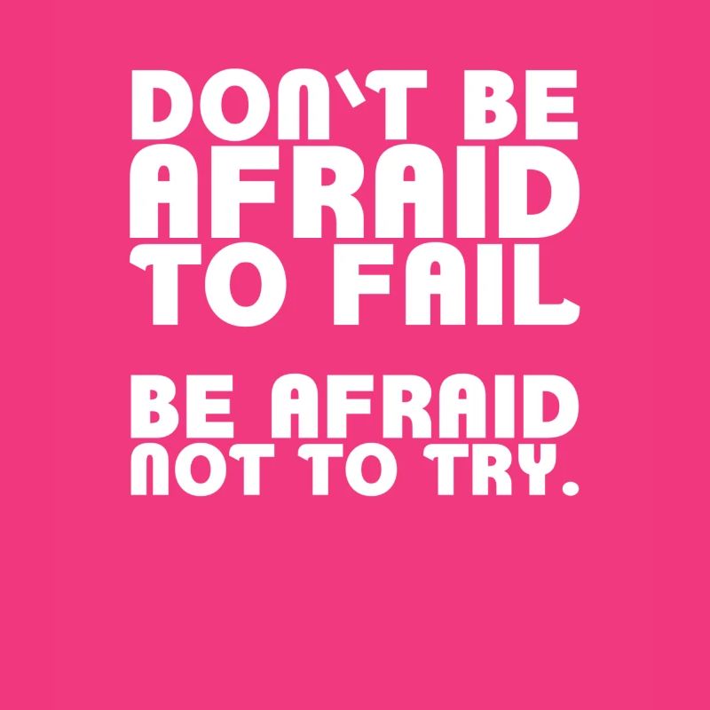 Don't be afraid to fail. Be afraid not to try
