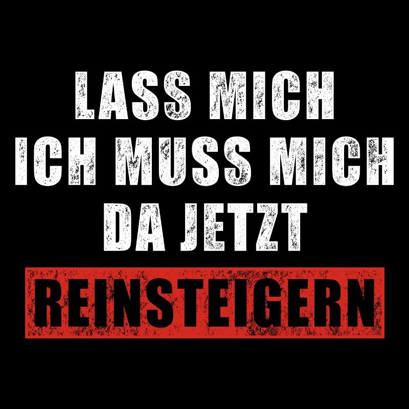 Lass mich ich muss mich da jetzt reinsteigern
