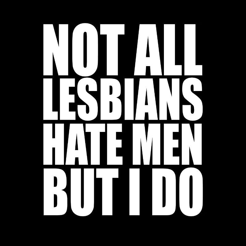 Not all lesbians hate men, but I do