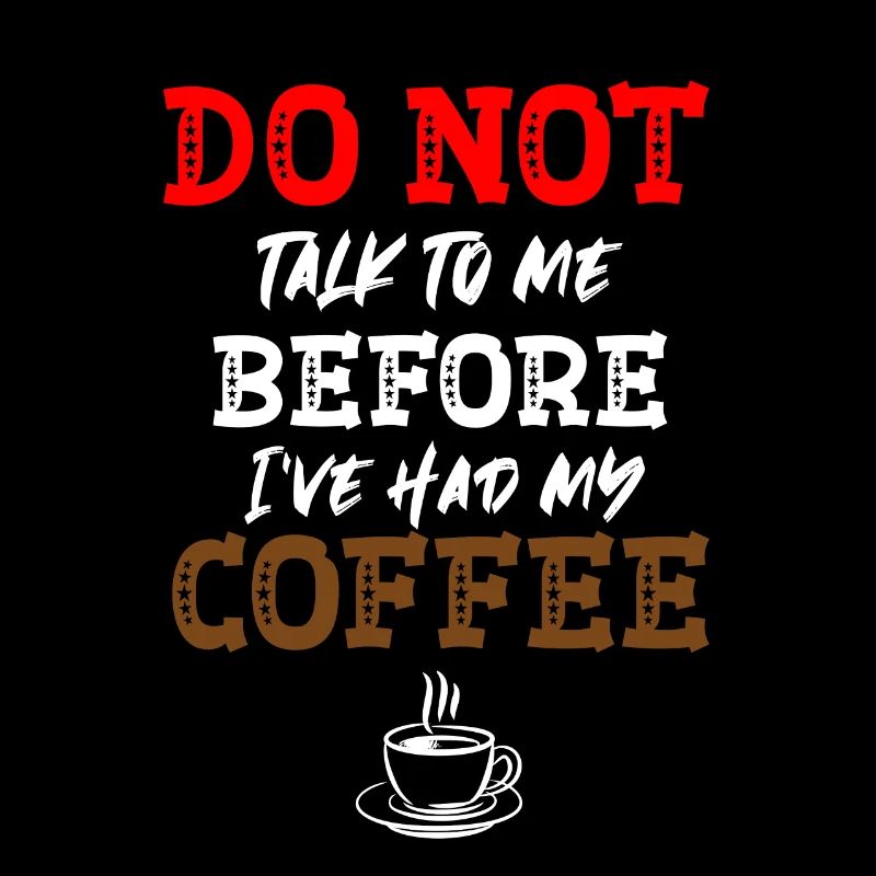Don't talk to me before I had my coffee