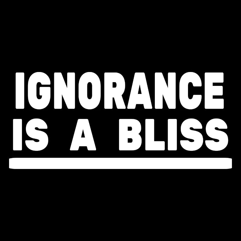 Ignorance is a bliss