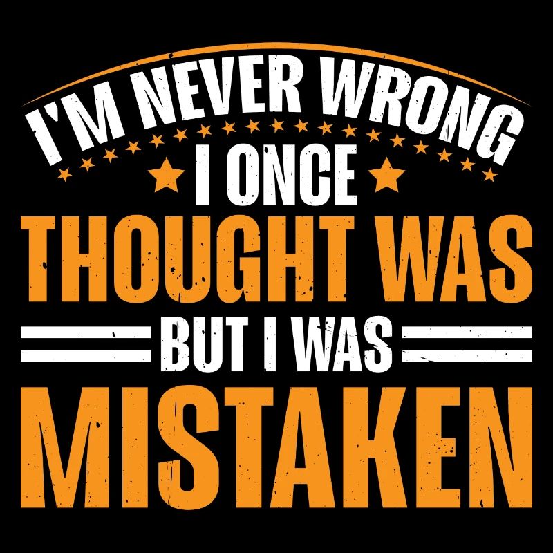 I'm Never Wrong Once Thought I Was Mistaken 3