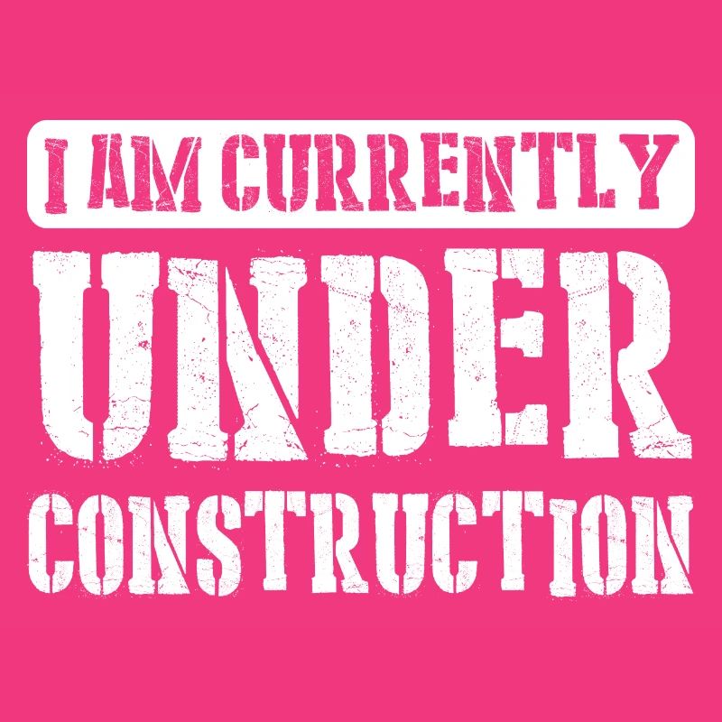 I am currently under construction 9