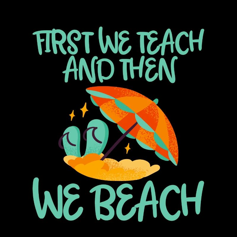 First We Teach And Then We Beach
