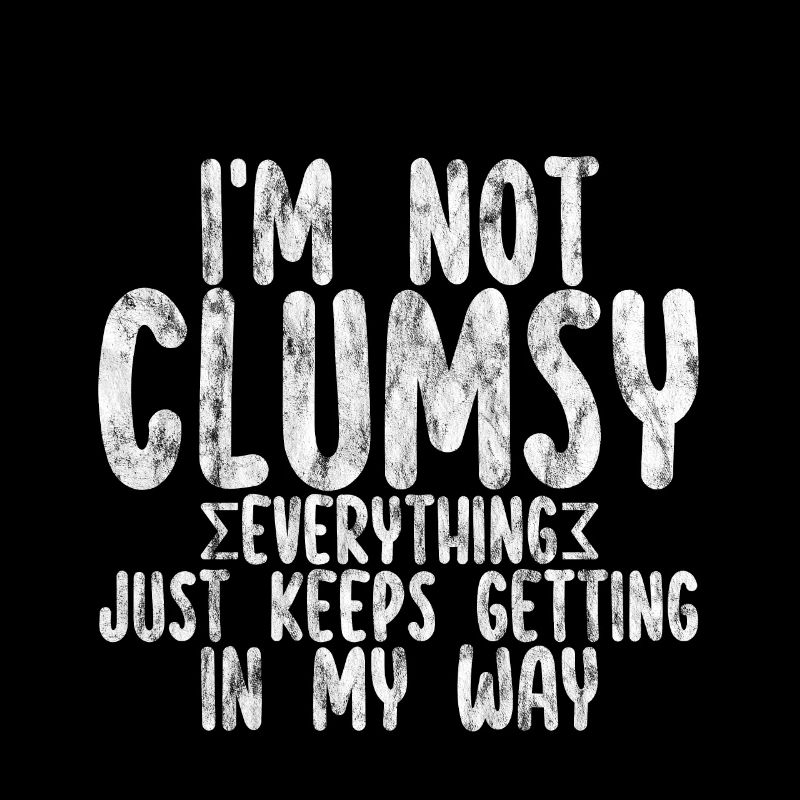 I'm Not Clumsy Everything Keeps Getting In My Way2