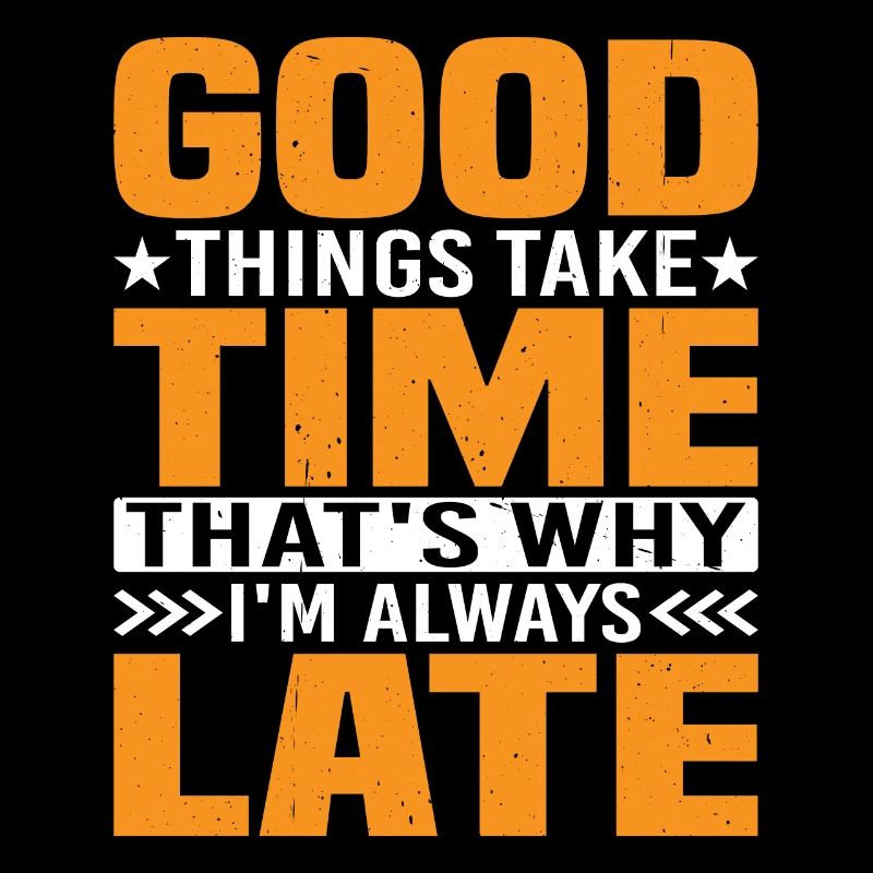 Good Things Take Time That's Why I'm Always Late