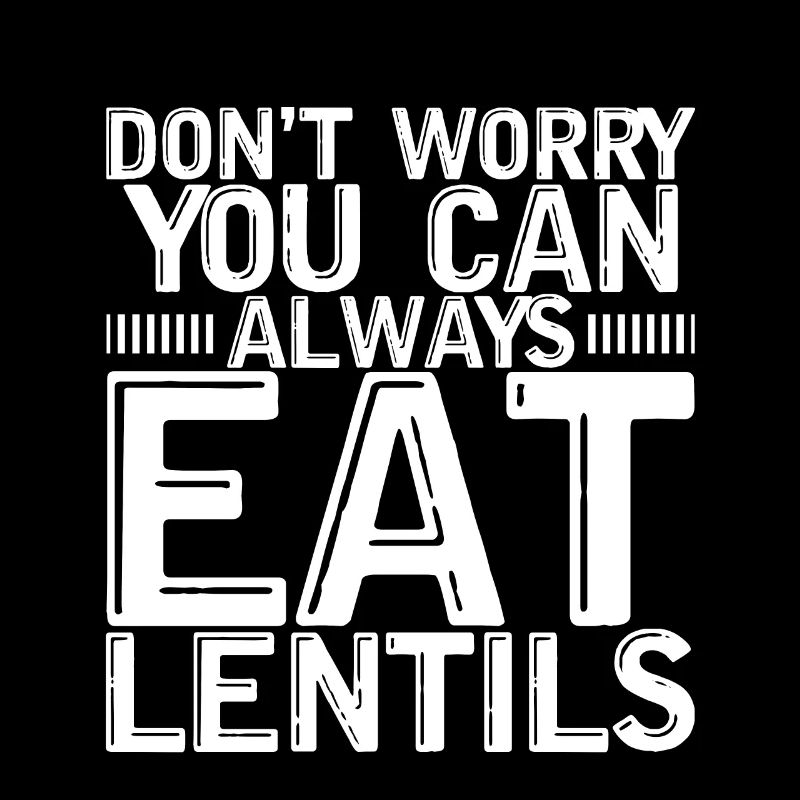 Don't Worry You Can Always Eat Lentils 3