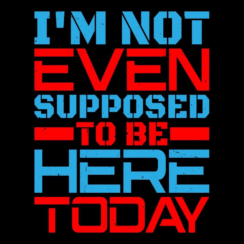I'm Not Even Supposed To Be Here Today