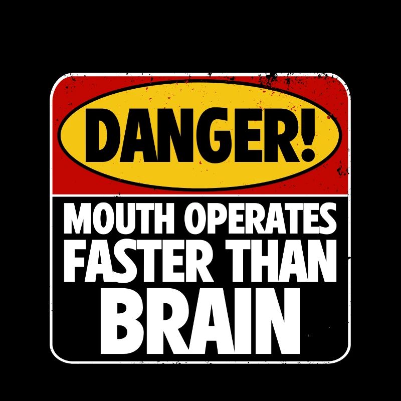 Danger! Mouth Operates Faster Than Brain 4