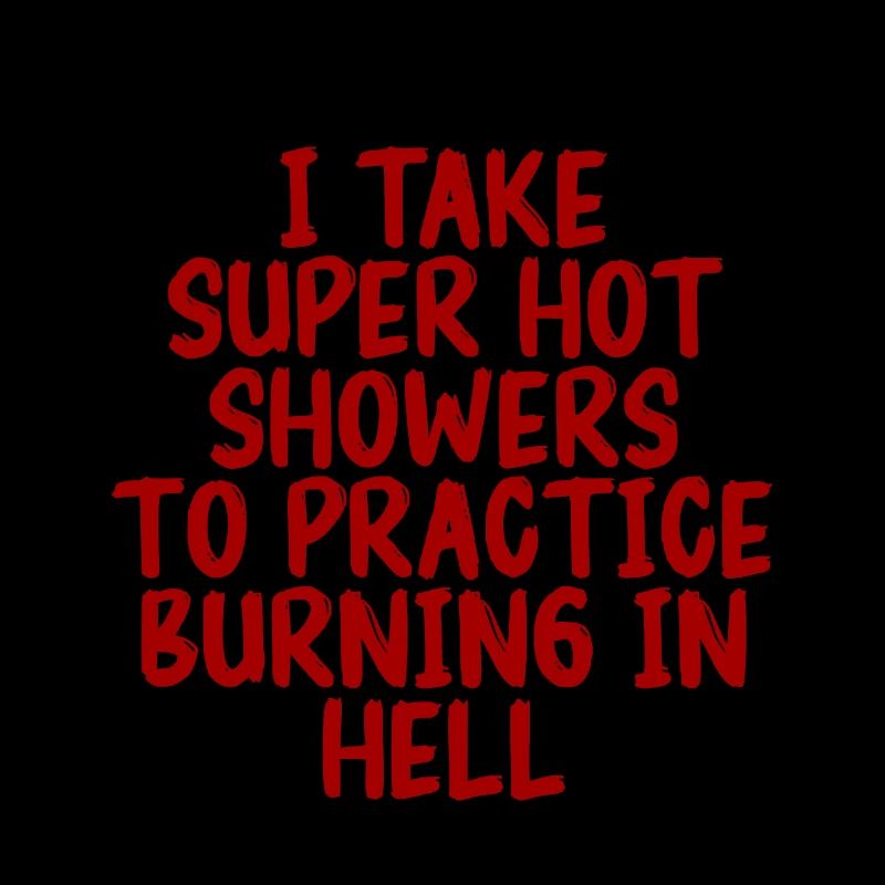 I Take Hot Showers To Practice Burning In Hell 3