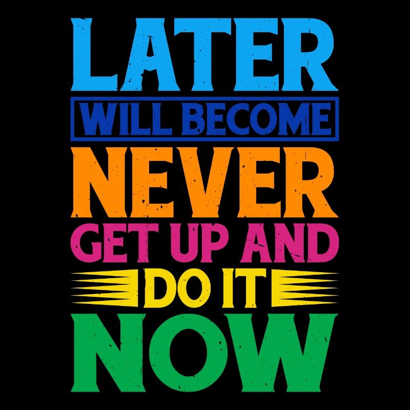Later Will Become Never, Get Up And Do It Now