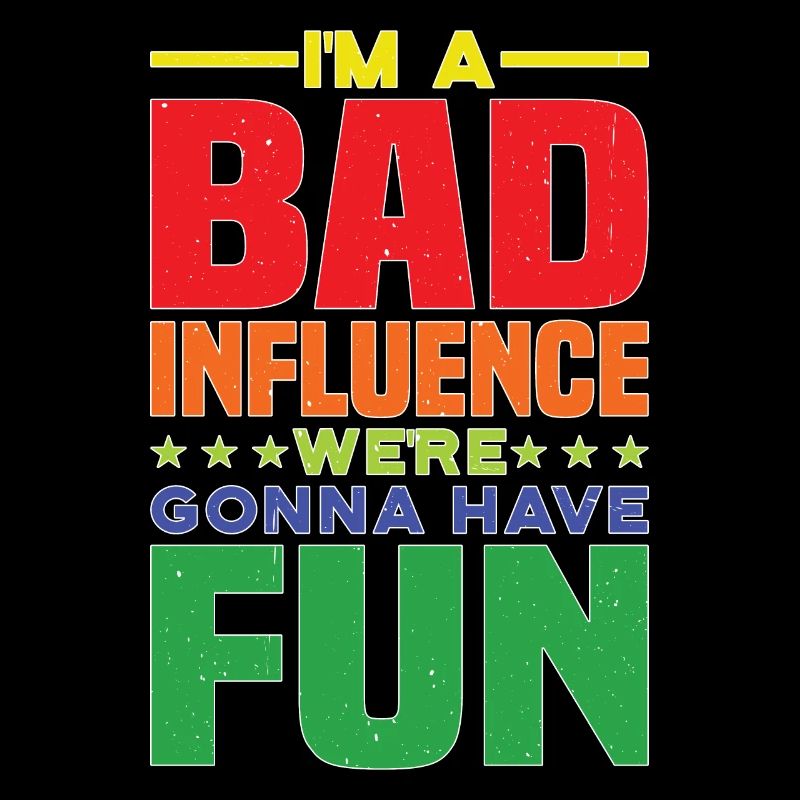 I'm A Bad Influence We're Gonna Have Fun