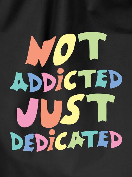 Not Addicted Just Dedicated