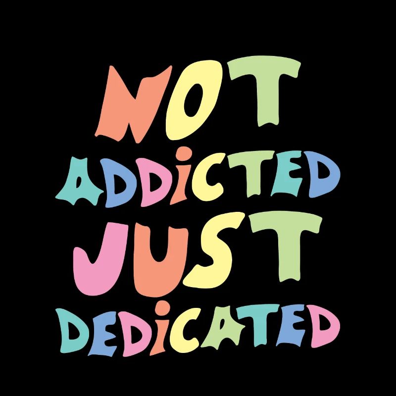 Not Addicted Just Dedicated