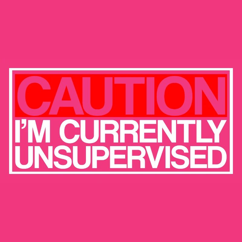 Caution I'm Currently Unsupervised 3