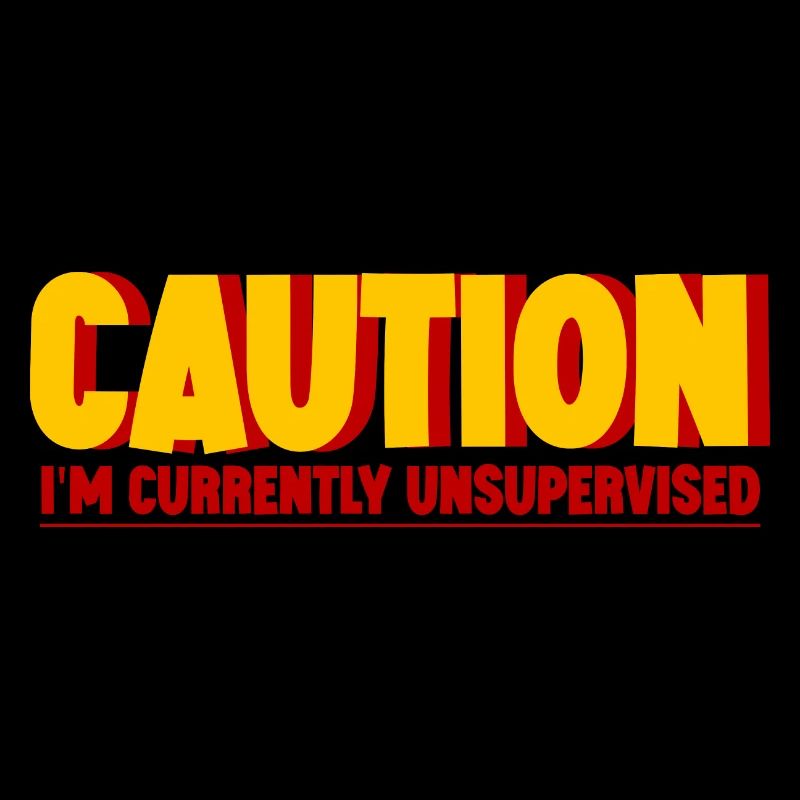 Caution I'm Currently Unsupervised 2