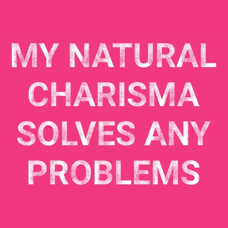 My natural charisma solves any problems
