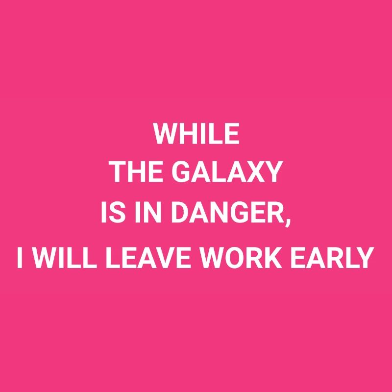 While galaxy is in danger I will leave work early