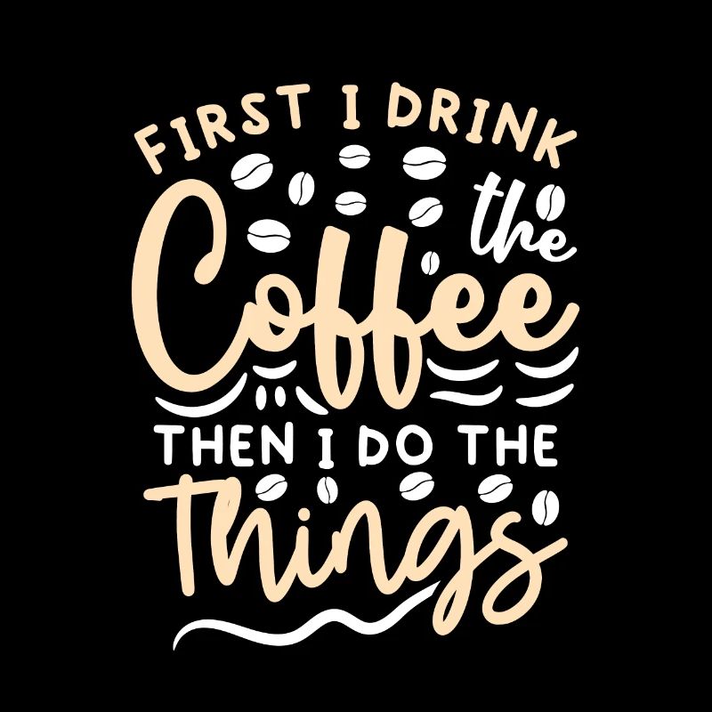 First I Drink The Coffee Then I Do The Things