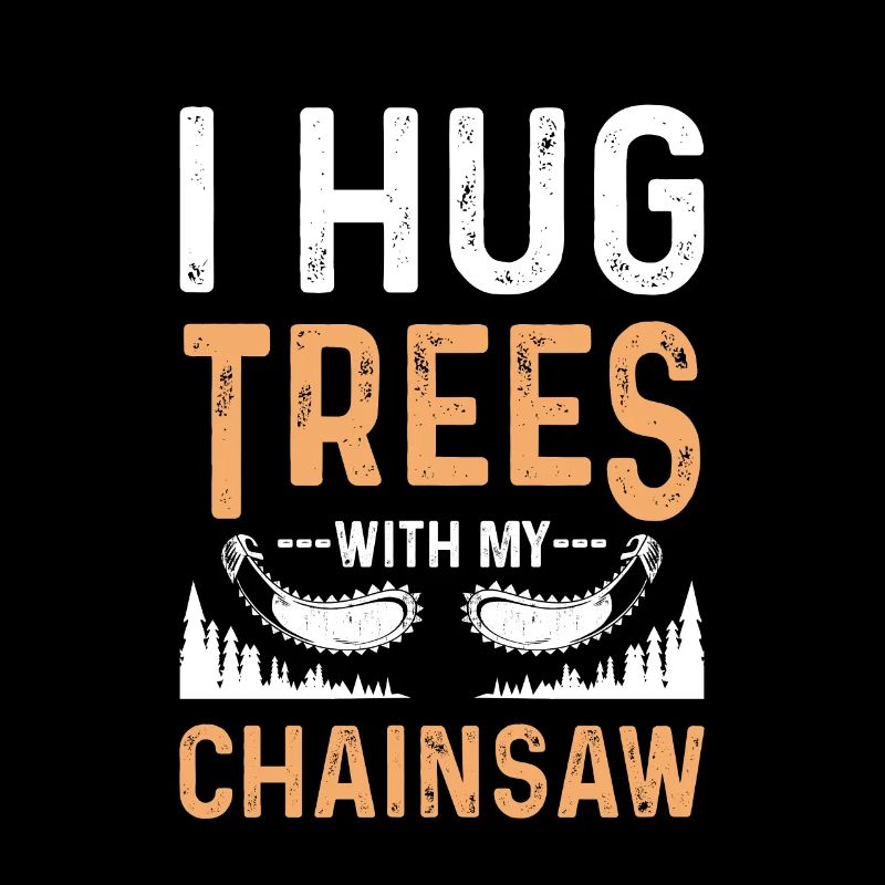 I Hug Trees With My Chainsaw Funny Logger