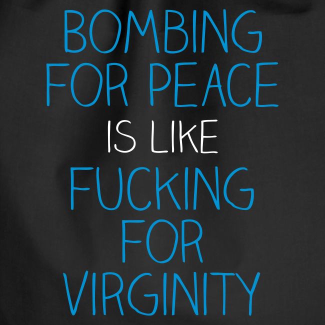 Bombing for peace is like fucking for virginity
