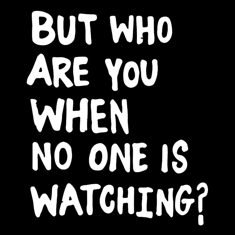 But who are you when no one is watching?
