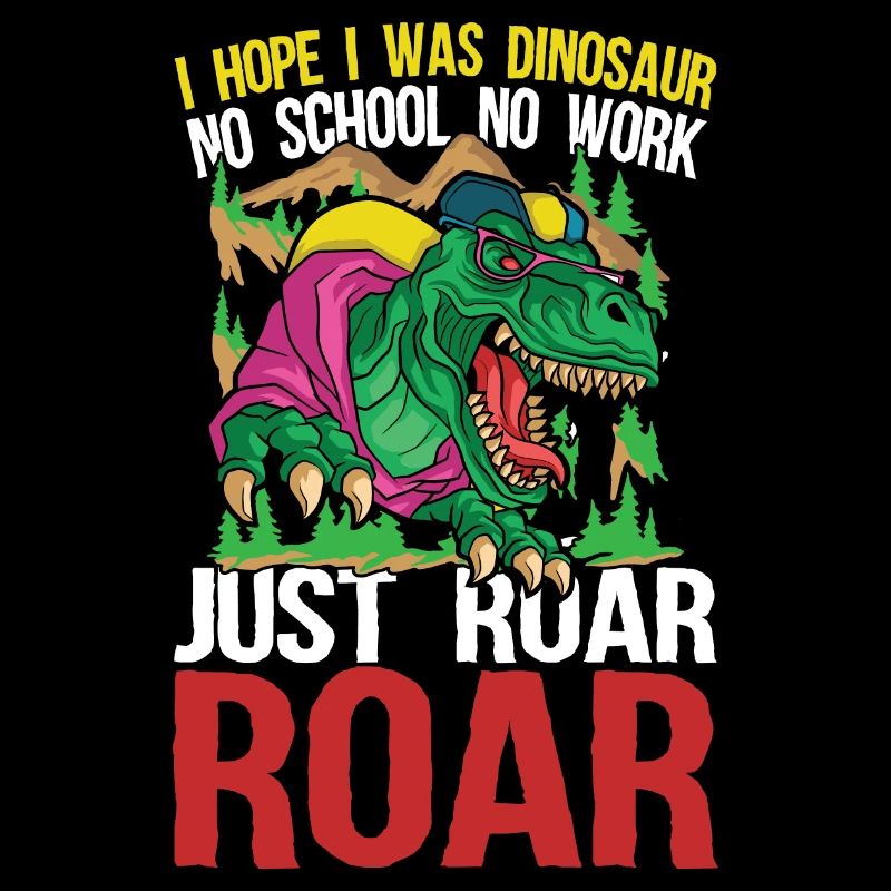 I Hope I Was Dinosaur No School No Work Just Roar