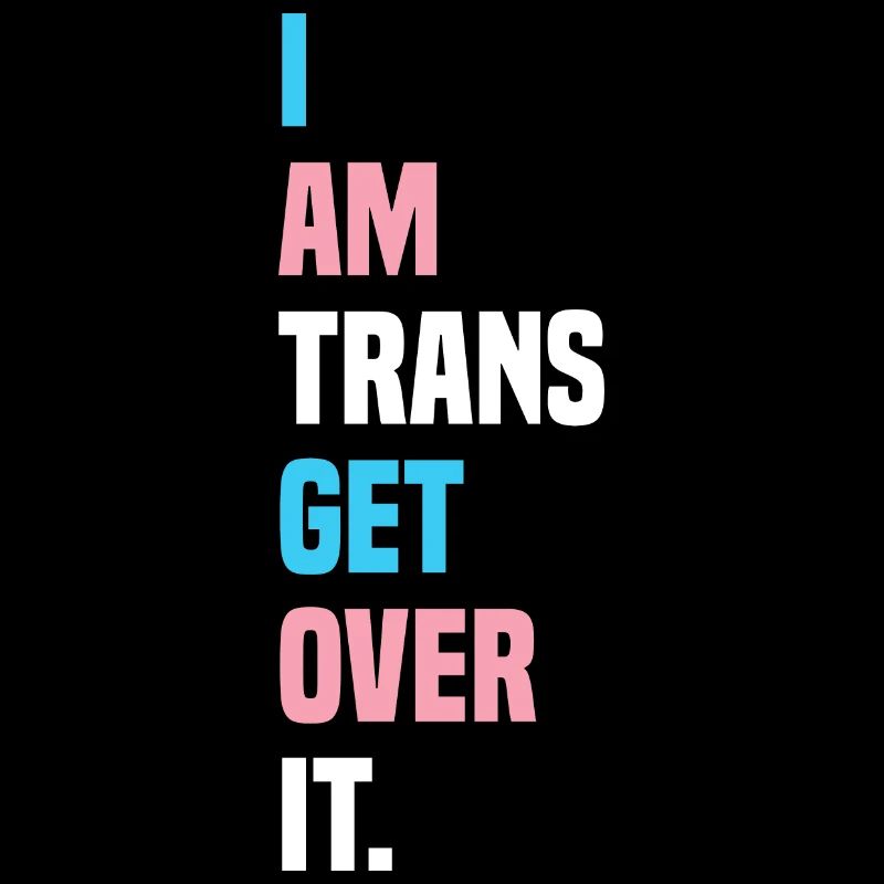 I Am Trans Get Over It