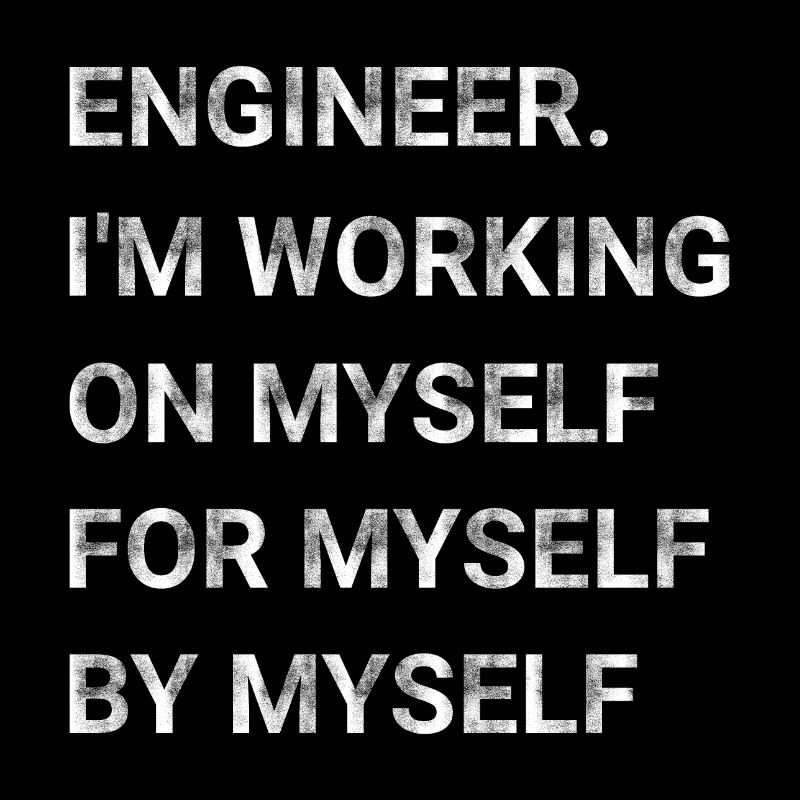 Engineer Im Working on Myself for Myself by Myself