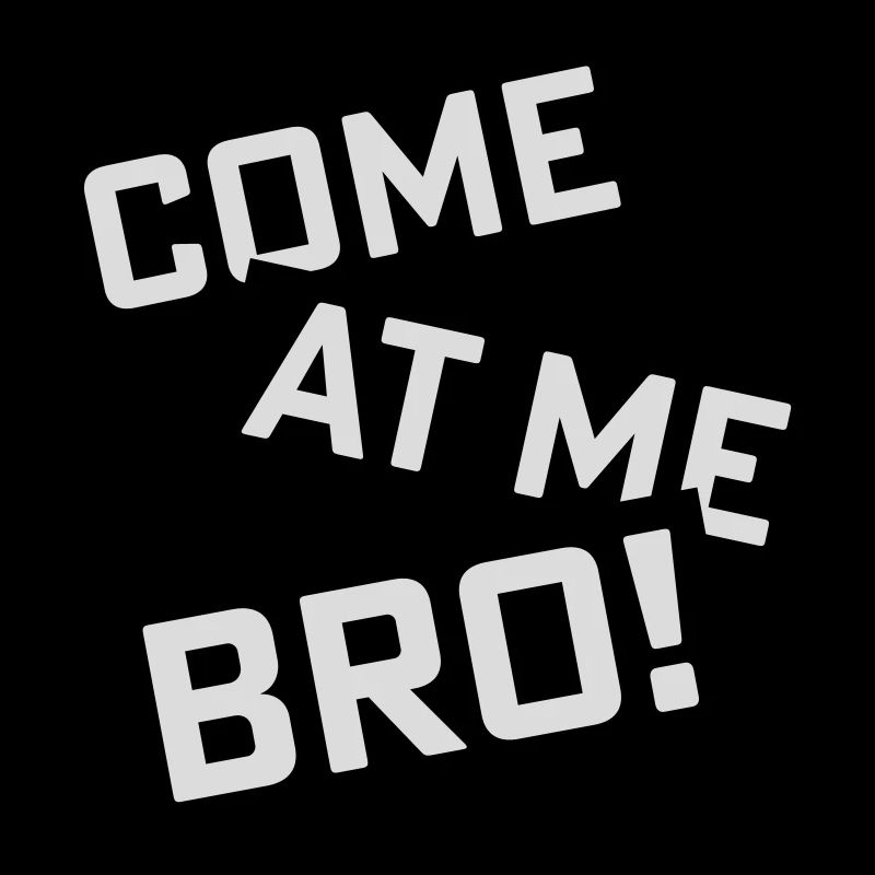 come at me bro