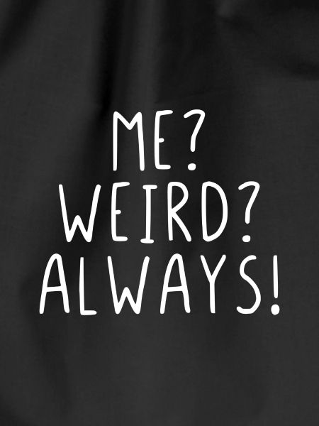 Me? Weird? Always!