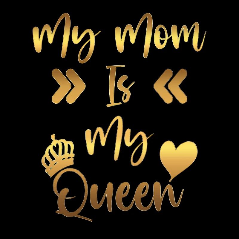 My mom is my queen