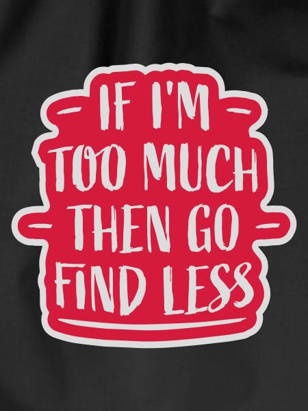 if im too much