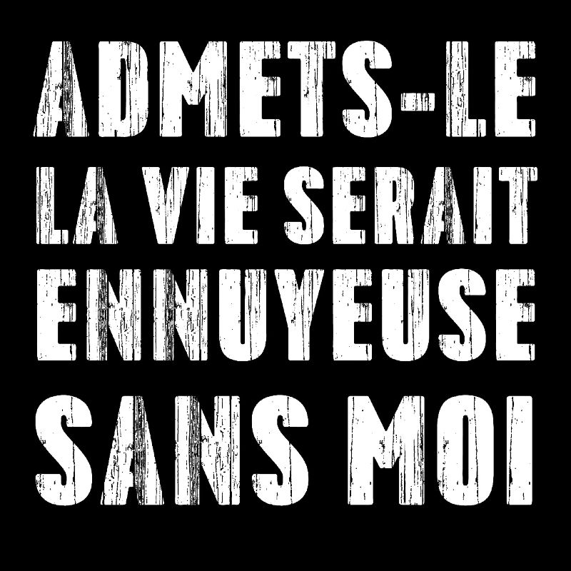 Admets-le, La Ve Serait Ennuyeuse Sans Moi