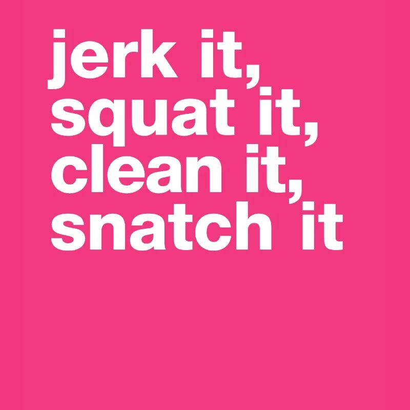 „jerk it, squat it, clean it, snatch it“ statement