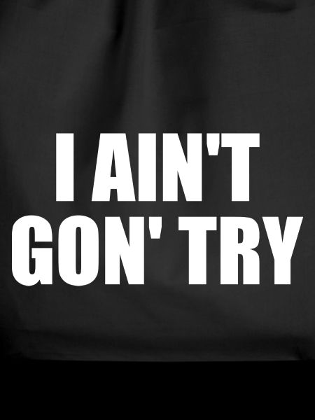 i ain't gon' try