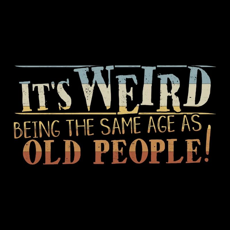 Weird Being Same Age As Old People Sarcastic