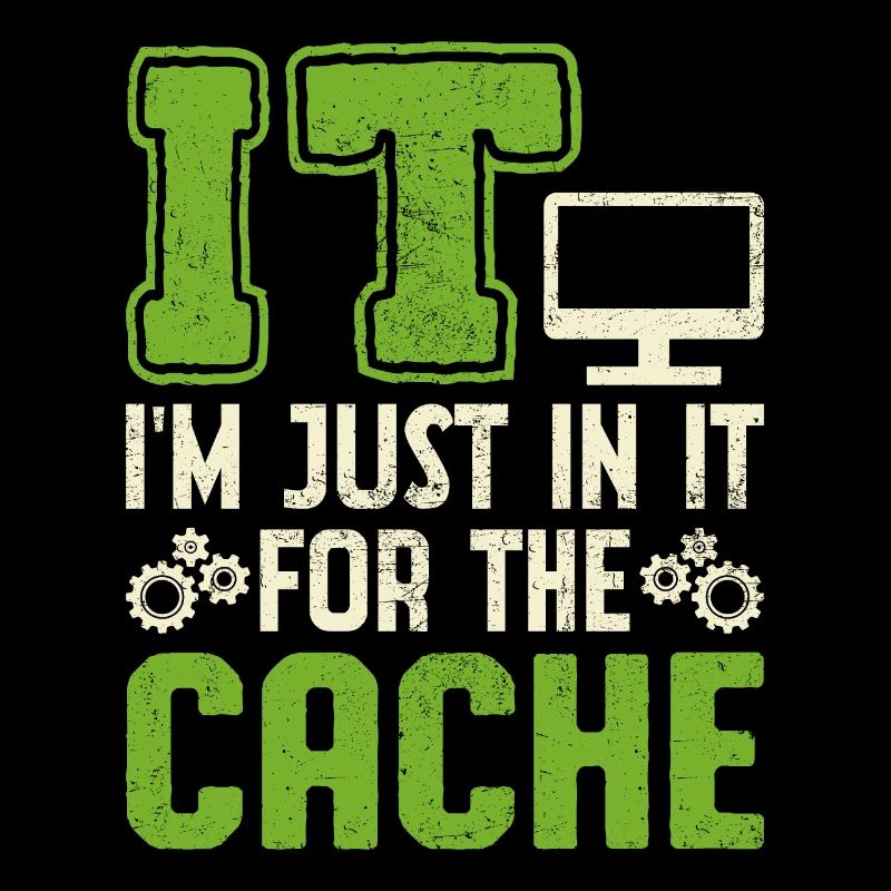 IT I'm Just In It For The Cache
