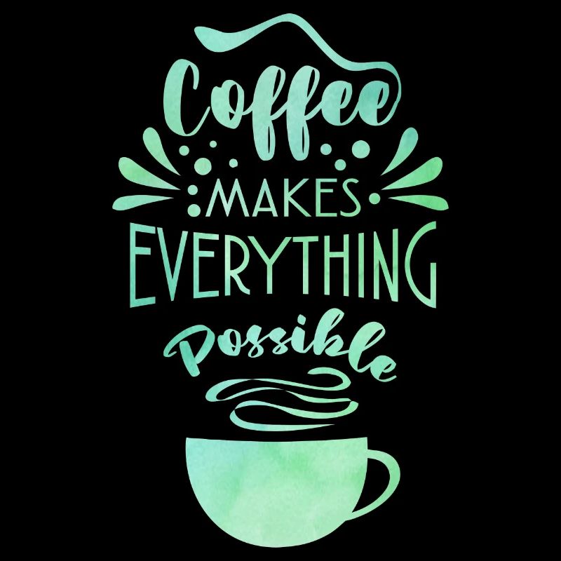 Coffee Makes Everything Possible Tea Lover Coffee
