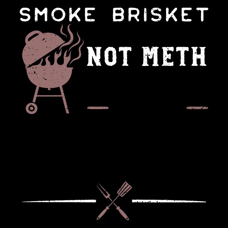 Smoke Brisket Not Meth - BBQ