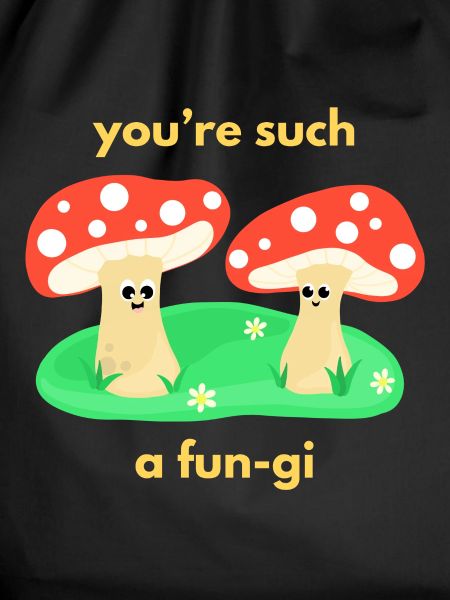 You‘re such a fun-gi